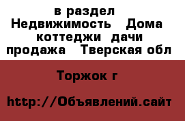 в раздел : Недвижимость » Дома, коттеджи, дачи продажа . Тверская обл.,Торжок г.